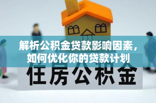 蓬安解析公积金贷款影响因素，如何优化你的贷款计划