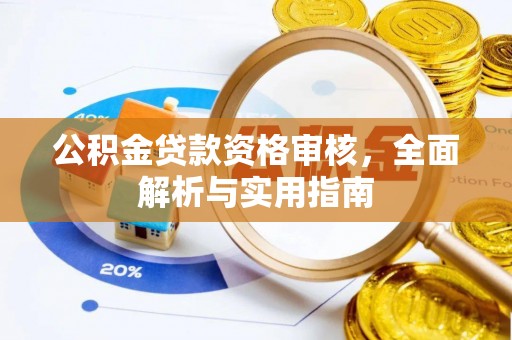 蓬安公积金贷款资格审核，全面解析与实用指南
