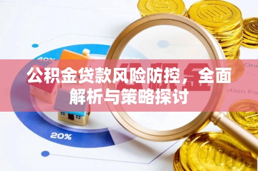 蓬安公积金贷款风险防控，全面解析与策略探讨