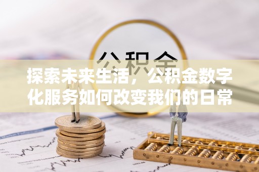 蓬安探索未来生活，公积金数字化服务如何改变我们的日常