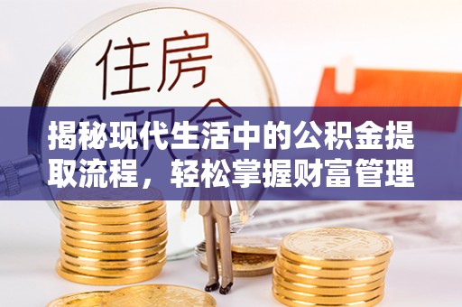 蓬安揭秘现代生活中的公积金提取流程，轻松掌握财富管理新技能