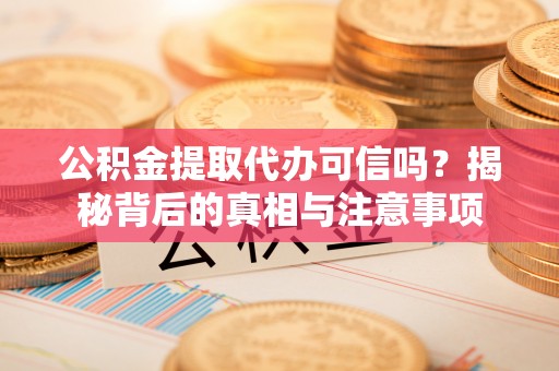 蓬安公积金提取代办可信吗？揭秘背后的真相与注意事项