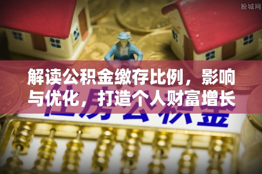 蓬安解读公积金缴存比例，影响与优化，打造个人财富增长新引擎