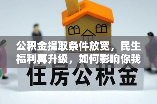 蓬安公积金提取条件放宽，民生福利再升级，如何影响你我生活？