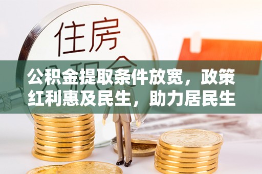 蓬安公积金提取条件放宽，政策红利惠及民生，助力居民生活质量提升