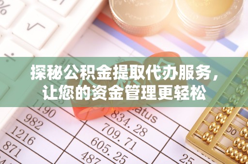 蓬安探秘公积金提取代办服务，让您的资金管理更轻松
