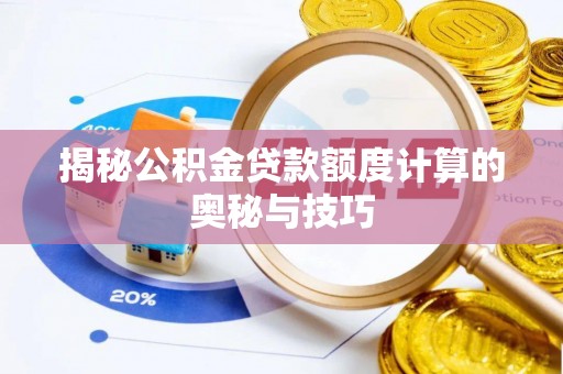 蓬安揭秘公积金贷款额度计算的奥秘与技巧