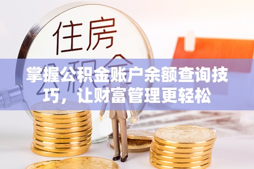 蓬安掌握公积金账户余额查询技巧，让财富管理更轻松