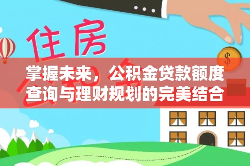 蓬安掌握未来，公积金贷款额度查询与理财规划的完美结合