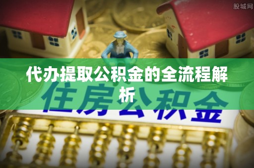 蓬安代办提取公积金的全流程解析