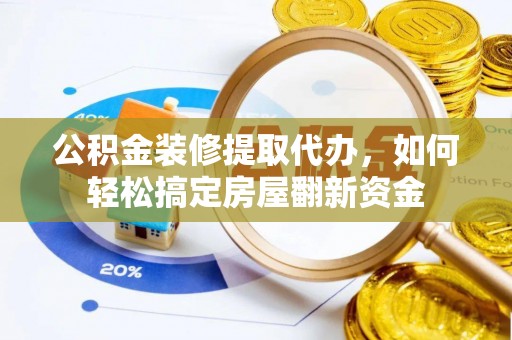 蓬安公积金装修提取代办，如何轻松搞定房屋翻新资金