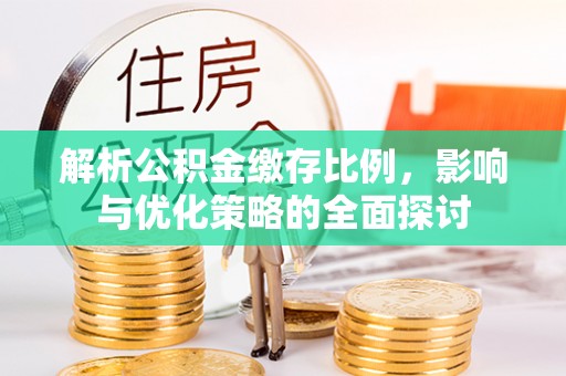 蓬安解析公积金缴存比例，影响与优化策略的全面探讨