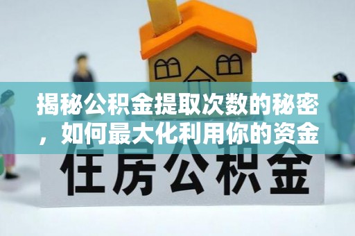 蓬安揭秘公积金提取次数的秘密，如何最大化利用你的资金