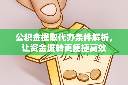 蓬安公积金提取代办条件解析，让资金流转更便捷高效
