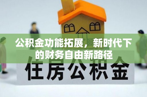 蓬安公积金功能拓展，新时代下的财务自由新路径