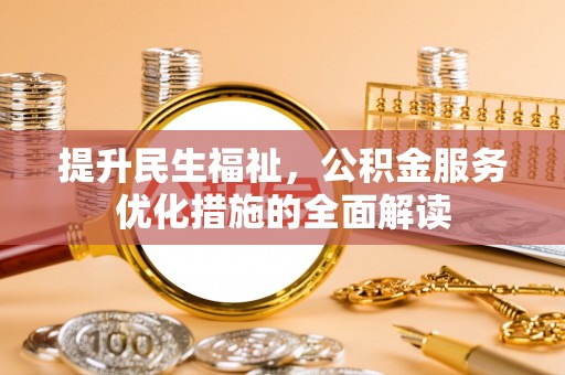 蓬安提升民生福祉，公积金服务优化措施的全面解读