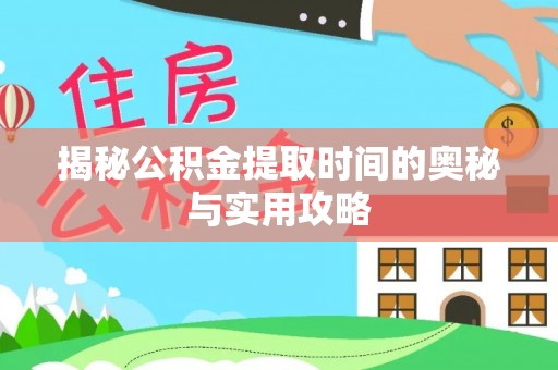 蓬安揭秘公积金提取时间的奥秘与实用攻略