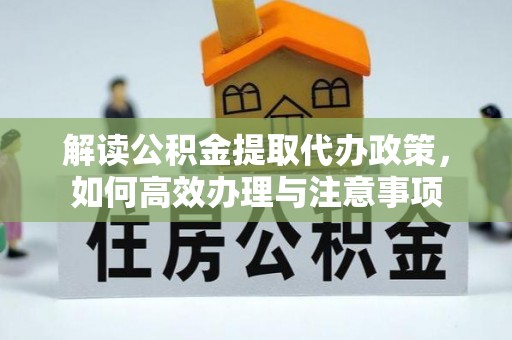 蓬安解读公积金提取代办政策，如何高效办理与注意事项