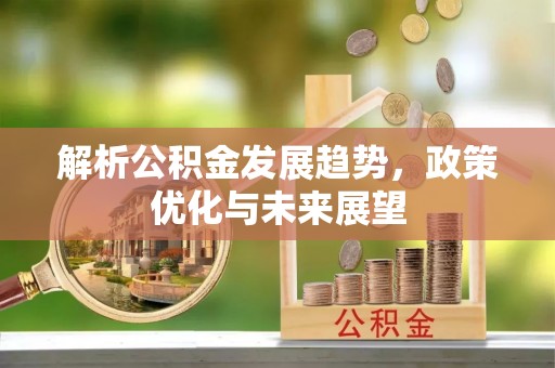 蓬安解析公积金发展趋势，政策优化与未来展望