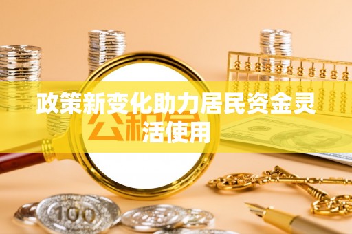 蓬安政策新变化助力居民资金灵活使用