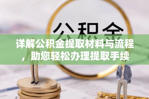 蓬安详解公积金提取材料与流程，助您轻松办理提取手续