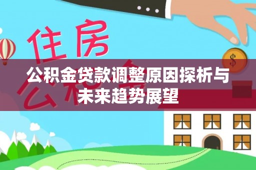 蓬安公积金贷款调整原因探析与未来趋势展望