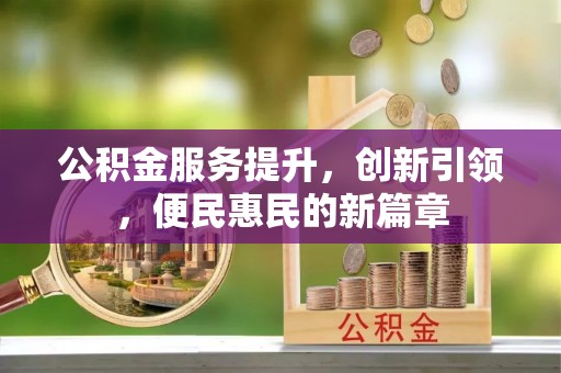 蓬安公积金服务提升，创新引领，便民惠民的新篇章