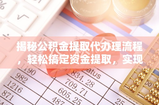 蓬安揭秘公积金提取代办理流程，轻松搞定资金提取，实现财务自由