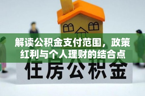 蓬安解读公积金支付范围，政策红利与个人理财的结合点