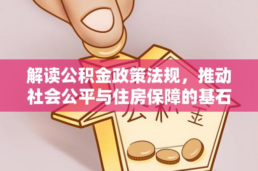 蓬安解读公积金政策法规，推动社会公平与住房保障的基石