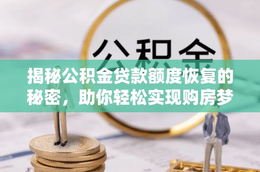 蓬安揭秘公积金贷款额度恢复的秘密，助你轻松实现购房梦想