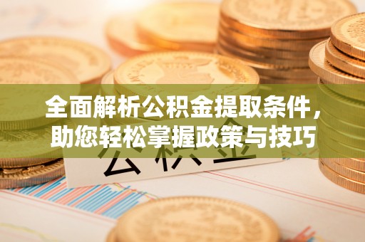 蓬安全面解析公积金提取条件，助您轻松掌握政策与技巧