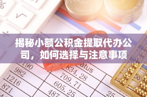 蓬安揭秘小额公积金提取代办公司，如何选择与注意事项