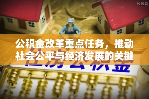 蓬安公积金改革重点任务，推动社会公平与经济发展的关键一步