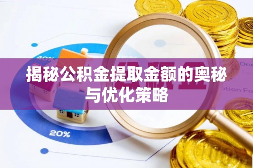 蓬安揭秘公积金提取金额的奥秘与优化策略