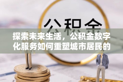 蓬安探索未来生活，公积金数字化服务如何重塑城市居民的便利体验
