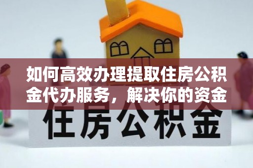 蓬安如何高效办理提取住房公积金代办服务，解决你的资金需求