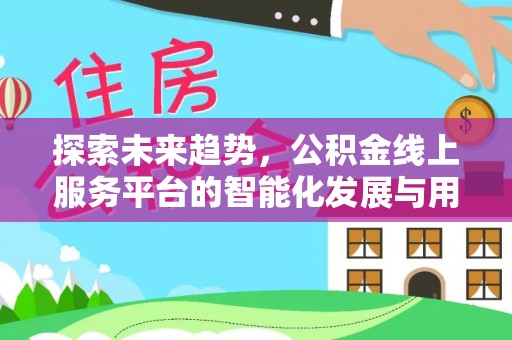蓬安探索未来趋势，公积金线上服务平台的智能化发展与用户便利性提升