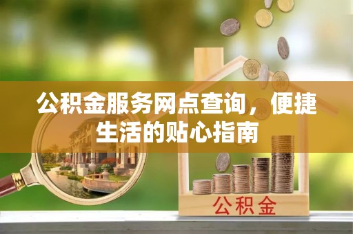 蓬安公积金服务网点查询，便捷生活的贴心指南