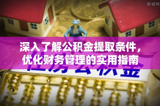 蓬安深入了解公积金提取条件，优化财务管理的实用指南