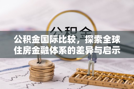 蓬安公积金国际比较，探索全球住房金融体系的差异与启示