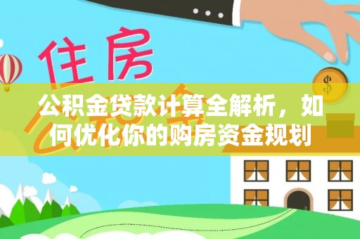 蓬安公积金贷款计算全解析，如何优化你的购房资金规划