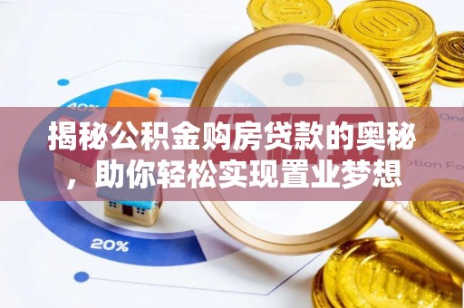 蓬安揭秘公积金购房贷款的奥秘，助你轻松实现置业梦想