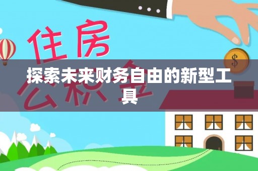 蓬安探索未来财务自由的新型工具