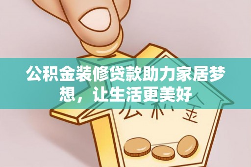 蓬安公积金装修贷款助力家居梦想，让生活更美好