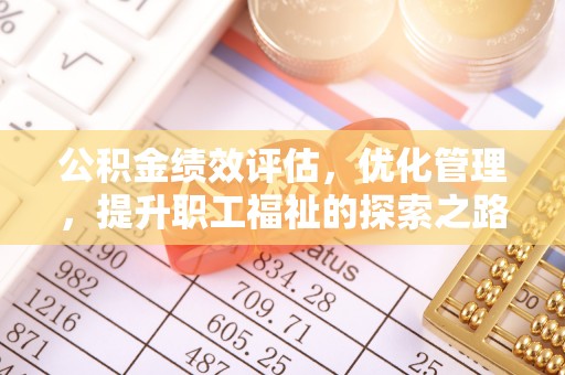 蓬安公积金绩效评估，优化管理，提升职工福祉的探索之路