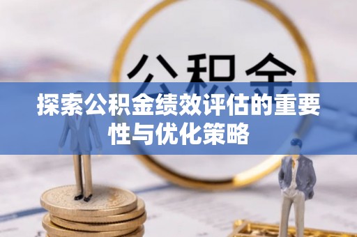 蓬安探索公积金绩效评估的重要性与优化策略
