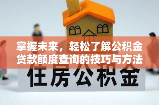 蓬安掌握未来，轻松了解公积金贷款额度查询的技巧与方法