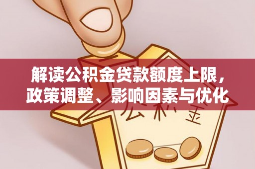 蓬安解读公积金贷款额度上限，政策调整、影响因素与优化策略