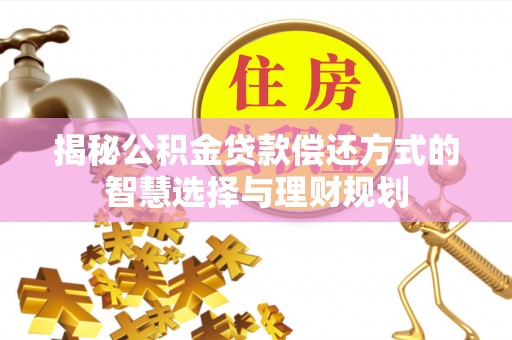 蓬安揭秘公积金贷款偿还方式的智慧选择与理财规划